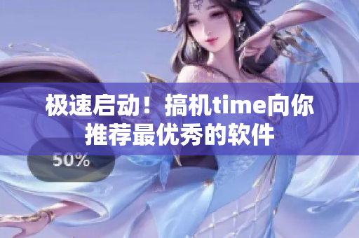 极速启动！搞机time向你推荐最优秀的软件