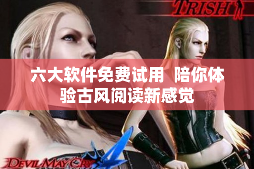 六大软件免费试用  陪你体验古风阅读新感觉