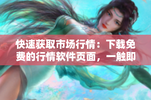 快速获取市场行情：下载免费的行情软件页面，一触即达