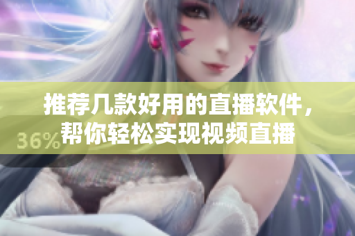 推荐几款好用的直播软件，帮你轻松实现视频直播