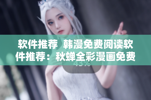 软件推荐  韩漫免费阅读软件推荐：秋蝉全彩漫画免费看！