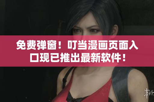 免费弹窗！叮当漫画页面入口现已推出最新软件！