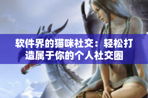软件界的猫咪社交：轻松打造属于你的个人社交圈