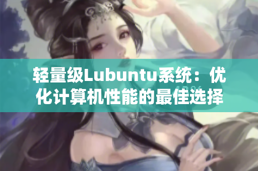 轻量级Lubuntu系统：优化计算机性能的最佳选择