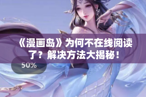 《漫画岛》为何不在线阅读了？解决方法大揭秘！