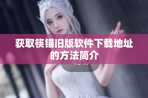 获取筷锚旧版软件下载地址的方法简介