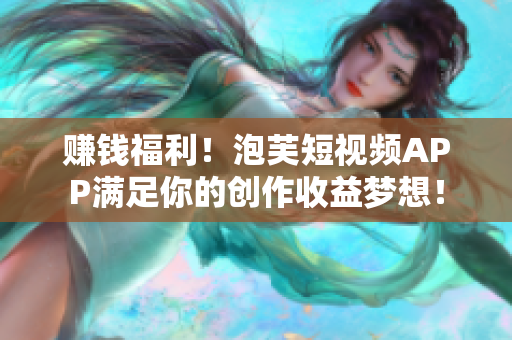 赚钱福利！泡芙短视频APP满足你的创作收益梦想！
