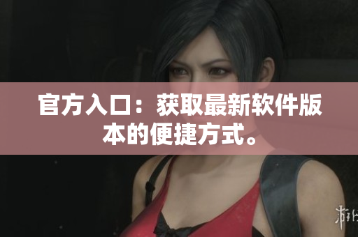 官方入口：获取最新软件版本的便捷方式。
