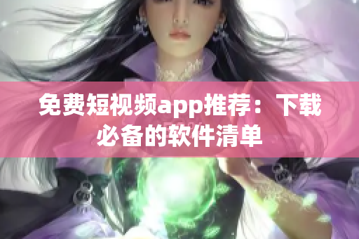 免费短视频app推荐：下载必备的软件清单