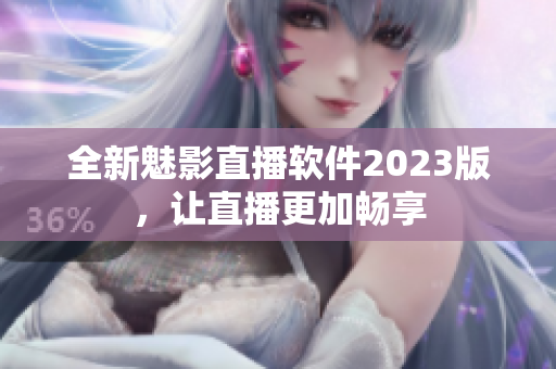 全新魅影直播软件2023版，让直播更加畅享