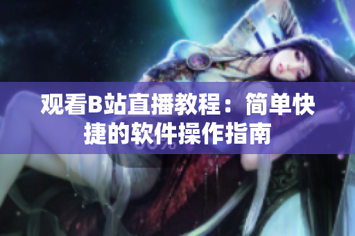 观看B站直播教程：简单快捷的软件操作指南