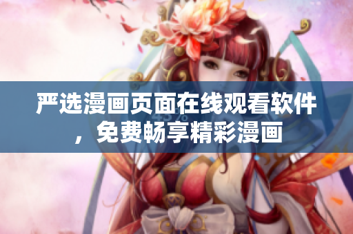 严选漫画页面在线观看软件，免费畅享精彩漫画