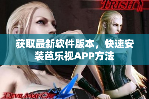 获取最新软件版本，快速安装芭乐视APP方法