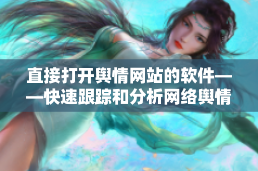 直接打开舆情网站的软件——快速跟踪和分析网络舆情