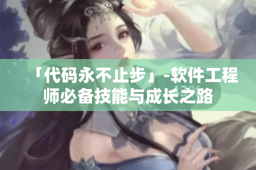 「代码永不止步」-软件工程师必备技能与成长之路