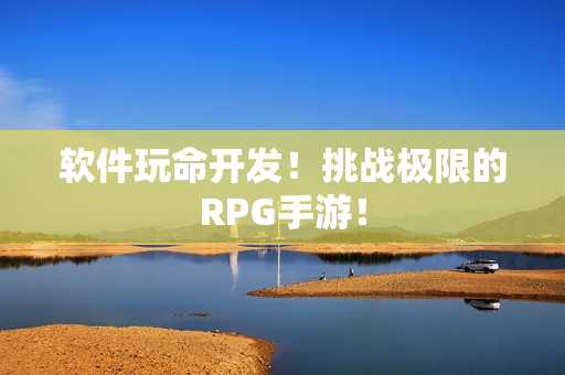 软件玩命开发！挑战极限的RPG手游！