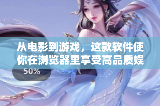 从电影到游戏，这款软件使你在浏览器里享受高品质娱乐！