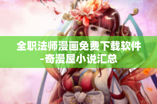 全职法师漫画免费下载软件-奇漫屋小说汇总