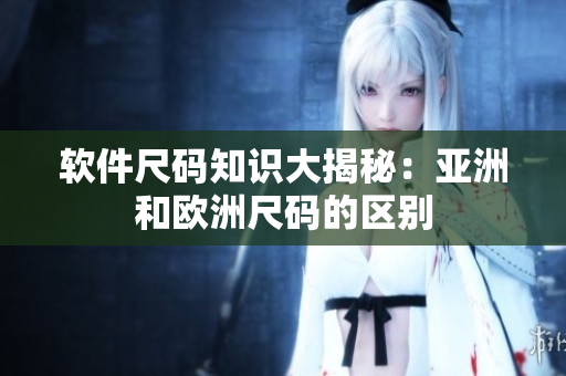 软件尺码知识大揭秘：亚洲和欧洲尺码的区别