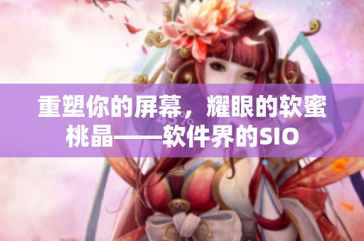 重塑你的屏幕，耀眼的软蜜桃晶——软件界的SIO