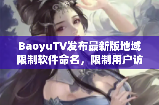 BaoyuTV发布最新版地域限制软件命名，限制用户访问？