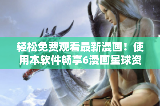 轻松免费观看最新漫画！使用本软件畅享6漫画星球资源