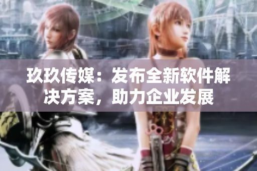 玖玖传媒：发布全新软件解决方案，助力企业发展