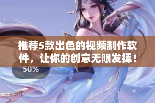 推荐5款出色的视频制作软件，让你的创意无限发挥！