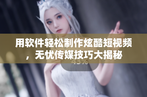 用软件轻松制作炫酷短视频，无忧传媒技巧大揭秘