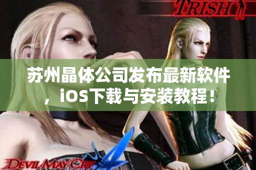 苏州晶体公司发布最新软件，iOS下载与安装教程！