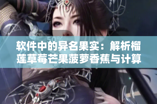 软件中的异名果实：解析榴莲草莓芒果菠萝香蕉与计算机的奇妙关联