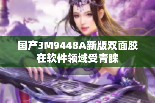国产3M9448A新版双面胶在软件领域受青睐