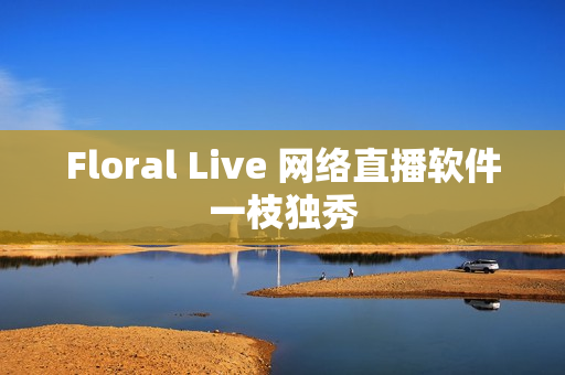 Floral Live 网络直播软件一枝独秀