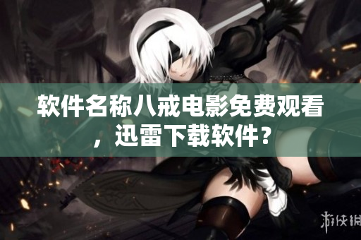 软件名称八戒电影免费观看，迅雷下载软件？