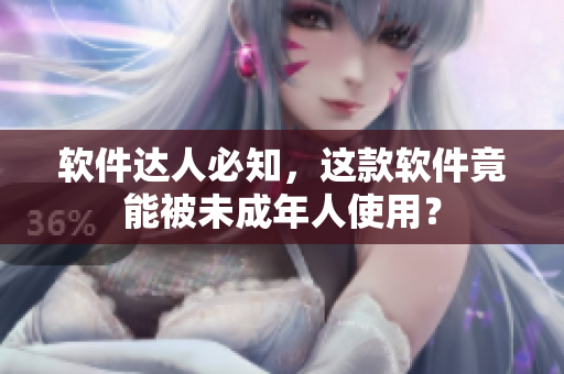 软件达人必知，这款软件竟能被未成年人使用？