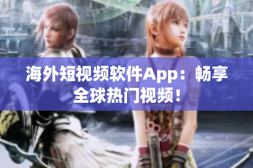 海外短视频软件App：畅享全球热门视频！