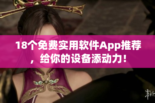 18个免费实用软件App推荐，给你的设备添动力！
