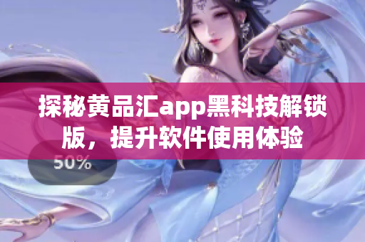 探秘黄品汇app黑科技解锁版，提升软件使用体验