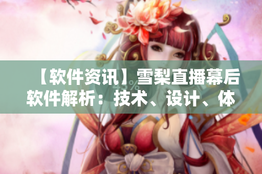 【软件资讯】雪梨直播幕后软件解析：技术、设计、体验全方位剖析！