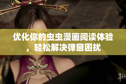 优化你的虫虫漫画阅读体验，轻松解决弹窗困扰
