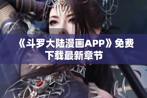 《斗罗大陆漫画APP》免费下载最新章节