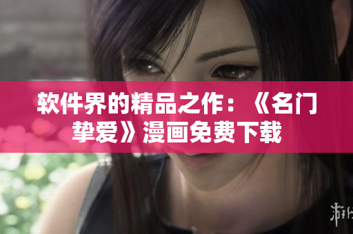 软件界的精品之作：《名门挚爱》漫画免费下载
