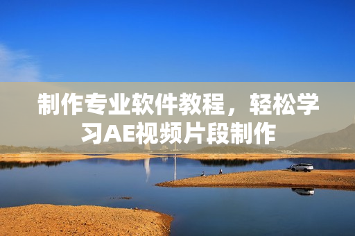 制作专业软件教程，轻松学习AE视频片段制作