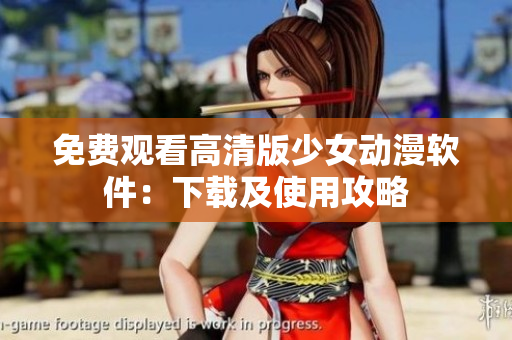 免费观看高清版少女动漫软件：下载及使用攻略
