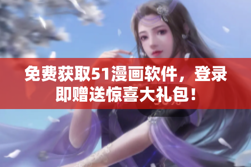 免费获取51漫画软件，登录即赠送惊喜大礼包！