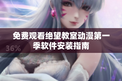免费观看绝望教室动漫第一季软件安装指南