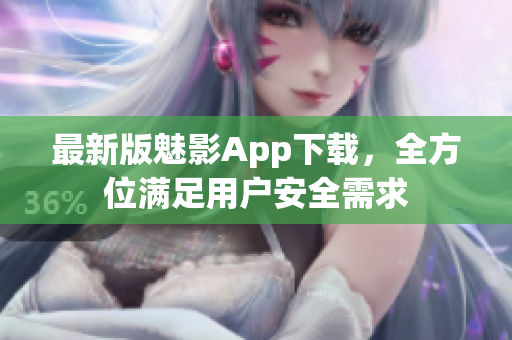 最新版魅影App下载，全方位满足用户安全需求