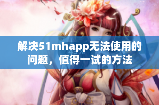 解决51mhapp无法使用的问题，值得一试的方法