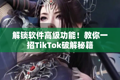 解锁软件高级功能！教你一招TikTok破解秘籍