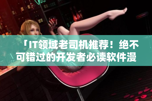 「IT领域老司机推荐！绝不可错过的开发者必读软件漫画」